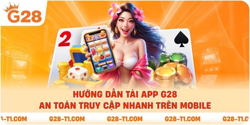 Hướng Dẫn Tải App G28 An Toàn Truy Cập Nhanh Trên Mobile